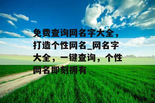 免费查询网名字大全,打造个性网名_网名字大全,一键查询,个性网名即刻拥有