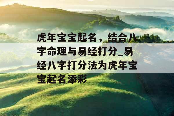 虎年宝宝起名，结合八字命理与易经打分_易经八字打分法为虎年宝宝起名添彩