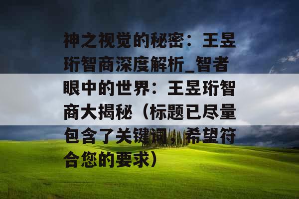 神之视觉的秘密：王昱珩智商深度解析_智者眼中的世界：王昱珩智商大揭秘（标题已尽量包含了关键词，希望符合您的要求）