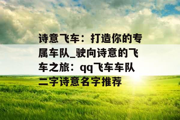 诗意飞车:打造你的专属车队_驶向诗意的飞车之旅:qq飞车车队二字诗意名字推荐 诗意飞车:打造你的专属车队_驶向诗意的飞车之旅:qq飞车车队二字诗意名字推荐