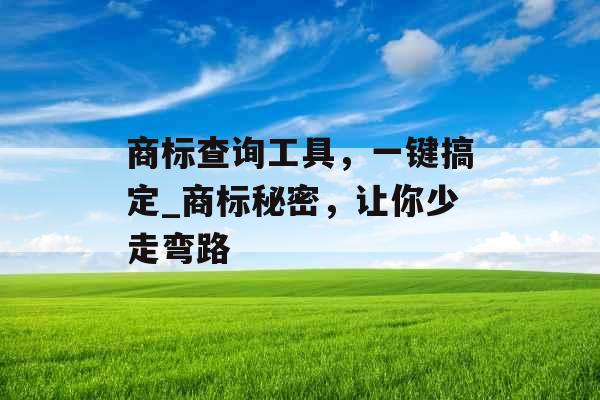 商标查询工具,一键搞定_商标秘密,让你少走弯路 商标查询工具,一键搞定_商标秘密,让你少走弯路