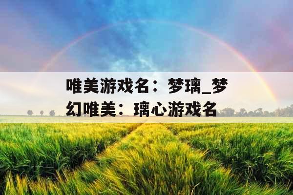 唯美游戏名：梦璃_梦幻唯美：璃心游戏名