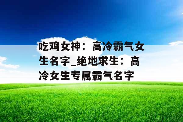 吃鸡女神：高冷霸气女生名字_绝地求生：高冷女生专属霸气名字