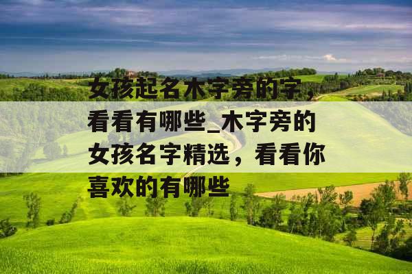 女孩起名木字旁的字，看看有哪些_木字旁的女孩名字精选，看看你喜欢的有哪些