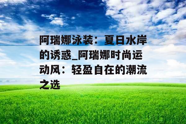 阿瑞娜泳装：夏日水岸的诱惑_阿瑞娜时尚运动风：轻盈自在的潮流之选