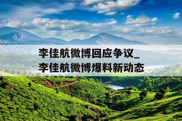 李佳航微博回应争议_李佳航微博爆料新动态