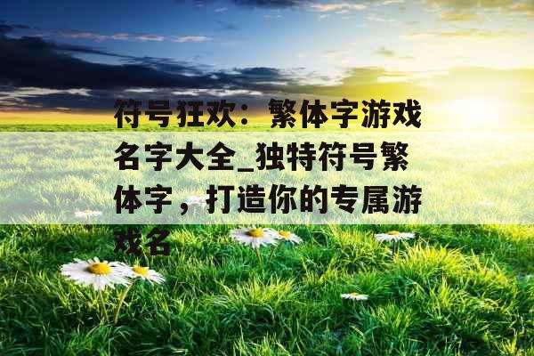 符号狂欢：繁体字游戏名字大全_独特符号繁体字，打造你的专属游戏名
