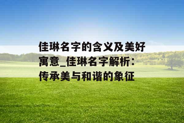 佳琳名字的含义及美好寓意_佳琳名字解析：传承美与和谐的象征