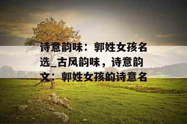诗意韵味：郭姓女孩名选_古风韵味，诗意韵文：郭姓女孩的诗意名