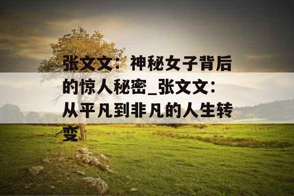 张文文：神秘女子背后的惊人秘密_张文文：从平凡到非凡的人生转变