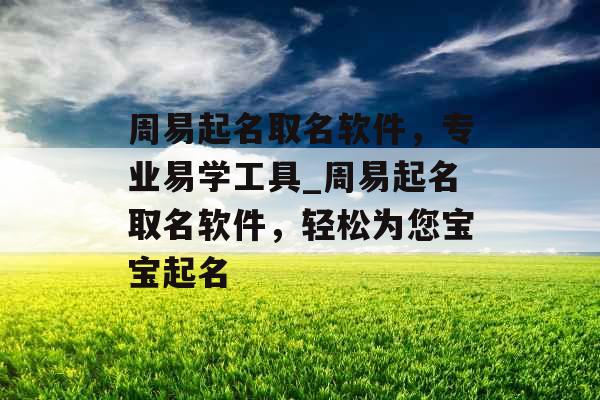 周易起名取名软件，专业易学工具_周易起名取名软件，轻松为您宝宝起名