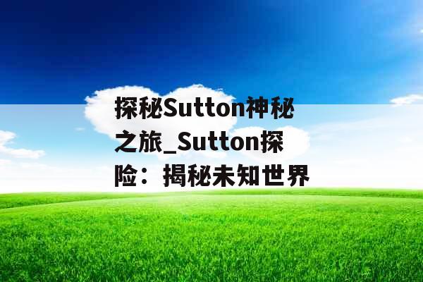 探秘Sutton神秘之旅_Sutton探险：揭秘未知世界