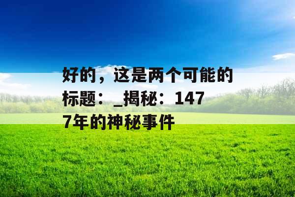 好的,这是两个可能的标题:_揭秘:1477年的神秘事件