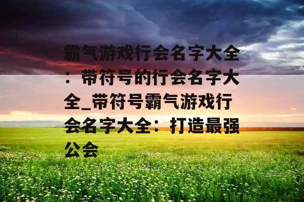 霸气游戏行会名字大全：带符号的行会名字大全_带符号霸气游戏行会名字大全：打造最强公会