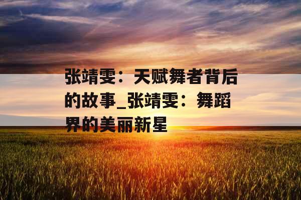 张靖雯：天赋舞者背后的故事_张靖雯：舞蹈界的美丽新星