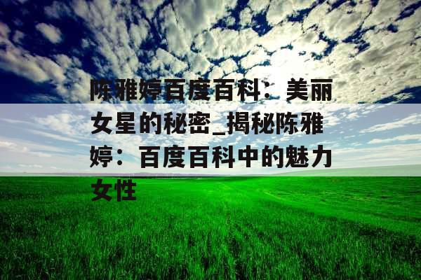 陈雅婷百度百科:美丽女星的秘密_揭秘陈雅婷:百度百科中的魅力女性