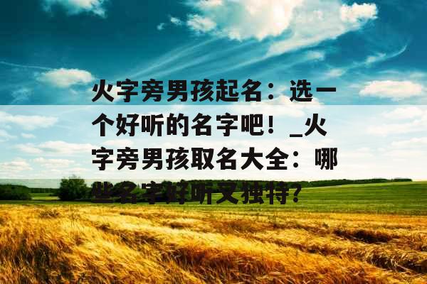 火字旁男孩起名:选一个好听的名字吧!_火字旁男孩取名大全:哪些名字好听又独特?