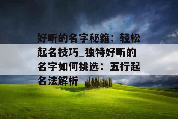 好听的名字秘籍：轻松起名技巧_独特好听的名字如何挑选：五行起名法解析