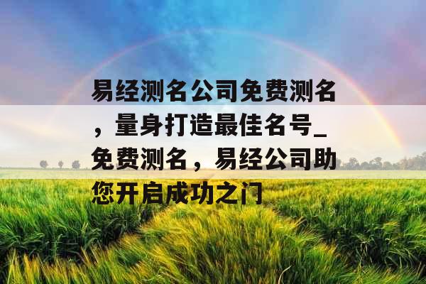 易经测名公司免费测名，量身打造最佳名号_免费测名，易经公司助您开启成功之门