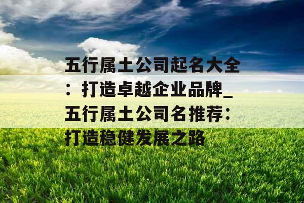 五行属土公司起名大全：打造卓越企业品牌_五行属土公司名推荐：打造稳健发展之路