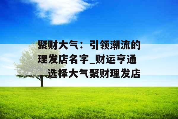聚财大气：引领潮流的理发店名字_财运亨通，选择大气聚财理发店