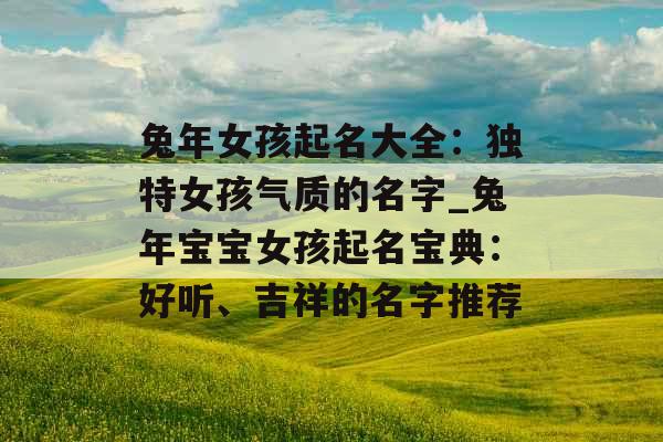 兔年女孩起名大全：独特女孩气质的名字_兔年宝宝女孩起名宝典：好听、吉祥的名字推荐
