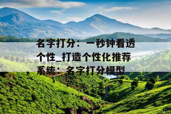 名字打分：一秒钟看透个性_打造个性化推荐系统：名字打分模型