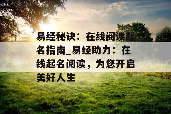 易经秘诀：在线阅读起名指南_易经助力：在线起名阅读，为您开启美好人生