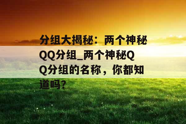 分组大揭秘：两个神秘QQ分组_两个神秘QQ分组的名称，你都知道吗？