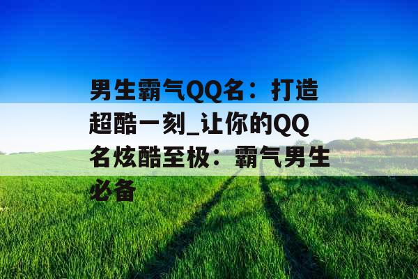男生霸气QQ名:打造超酷一刻_让你的QQ名炫酷至极:霸气男生必备 男生霸气QQ名:打造超酷一刻_让你的QQ名炫酷至极:霸气男生必备