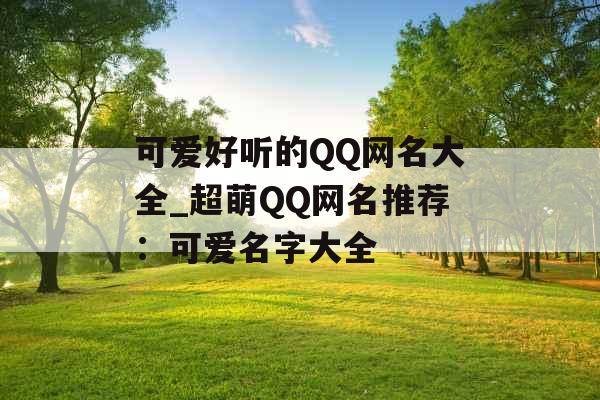 可爱好听的QQ网名大全_超萌QQ网名推荐：可爱名字大全