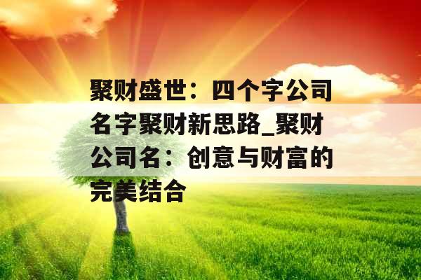 聚财盛世：四个字公司名字聚财新思路_聚财公司名：创意与财富的完美结合