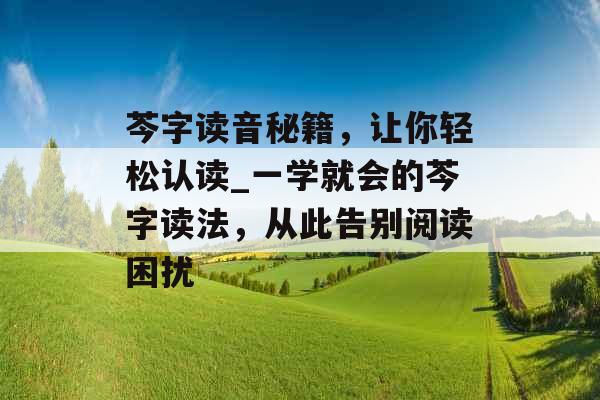 芩字读音秘籍，让你轻松认读_一学就会的芩字读法，从此告别阅读困扰