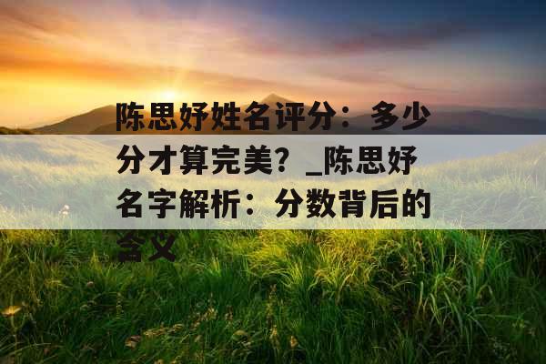 陈思妤姓名评分：多少分才算完美？_陈思妤名字解析：分数背后的含义