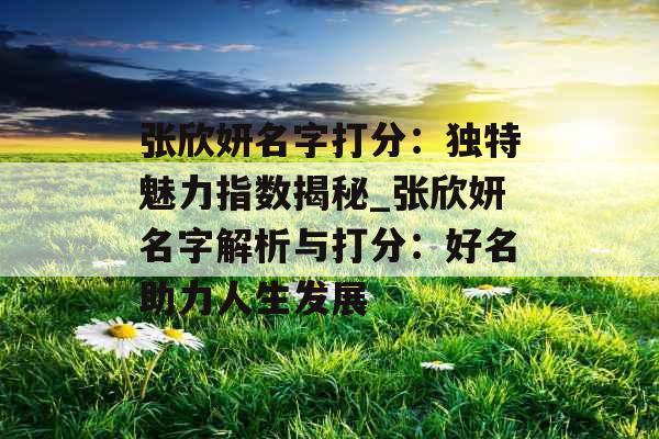 张欣妍名字打分：独特魅力指数揭秘_张欣妍名字解析与打分：好名助力人生发展