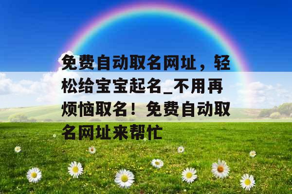 免费自动取名网址，轻松给宝宝起名_不用再烦恼取名！免费自动取名网址来帮忙