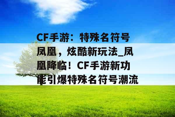 CF手游：特殊名符号凤凰，炫酷新玩法_凤凰降临！CF手游新功能引爆特殊名符号潮流