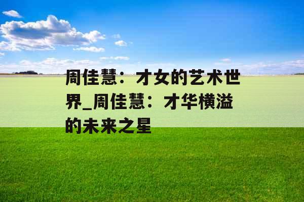 周佳慧：才女的艺术世界_周佳慧：才华横溢的未来之星