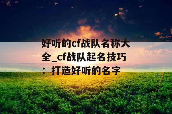 好听的cf战队名称大全_cf战队起名技巧：打造好听的名字