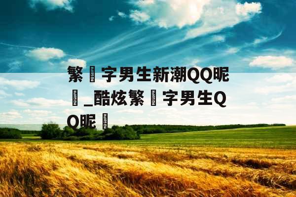繁體字男生新潮QQ昵稱_酷炫繁體字男生QQ昵稱