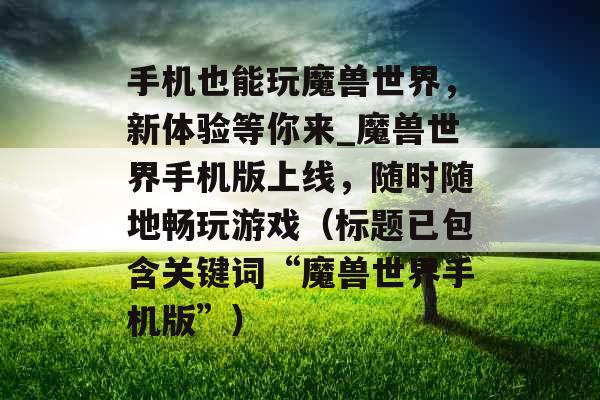 手机也能玩魔兽世界，新体验等你来_魔兽世界手机版上线，随时随地畅玩游戏（标题已包含关键词“魔兽世界手机版”）