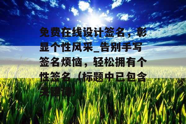 免费在线设计签名，彰显个性风采_告别手写签名烦恼，轻松拥有个性签名（标题中已包含关键词）