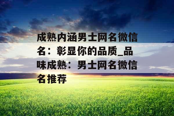 成熟内涵男士网名微信名：彰显你的品质_品味成熟：男士网名微信名推荐