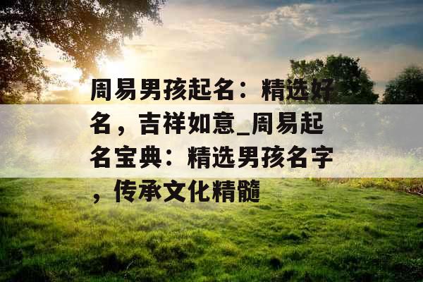 周易男孩起名：精选好名，吉祥如意_周易起名宝典：精选男孩名字，传承文化精髓