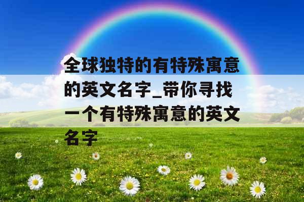 全球独特的有特殊寓意的英文名字_带你寻找一个有特殊寓意的英文名字
