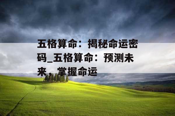 五格算命:揭秘命运密码_五格算命:预测未来,掌握命运