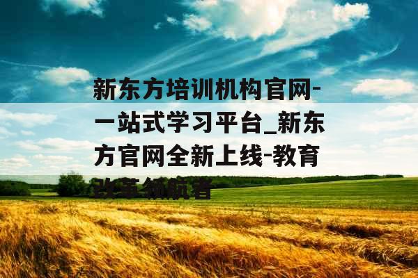 新东方培训机构官网-一站式学习平台_新东方官网全新上线-教育改革领航者