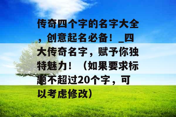 传奇四个字的名字大全，创意起名必备！_四大传奇名字，赋予你独特魅力！（如果要求标题不超过20个字，可以考虑修改）