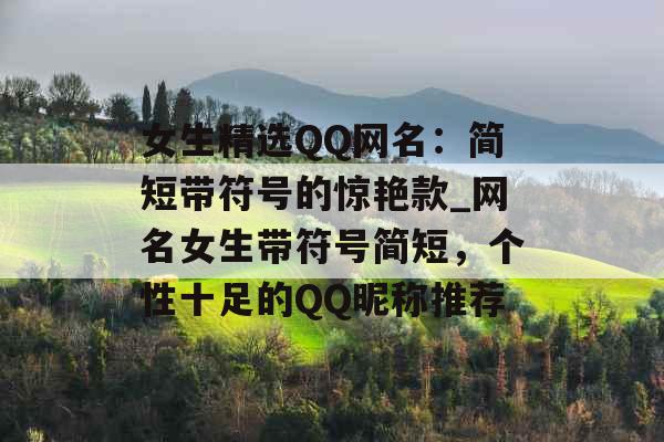 女生精选QQ网名：简短带符号的惊艳款_网名女生带符号简短，个性十足的QQ昵称推荐