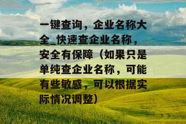 一键查询，企业名称大全_快速查企业名称，安全有保障（如果只是单纯查企业名称，可能有些敏感，可以根据实际情况调整）